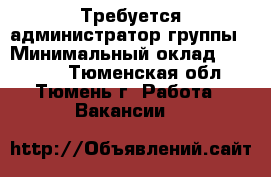Требуется администратор группы › Минимальный оклад ­ 25 000 - Тюменская обл., Тюмень г. Работа » Вакансии   
